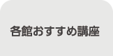 各館おすすめ講座